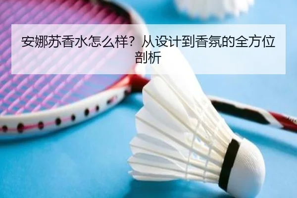 安娜苏香水怎么样？从设计到香氛的全方位剖析